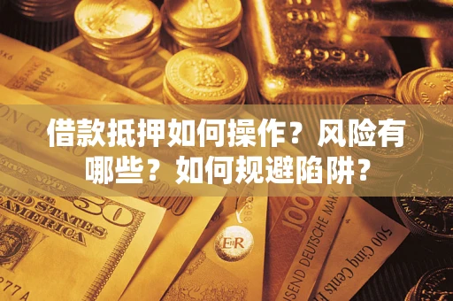 北京借款抵押如何操作?风险有哪些?如何规避陷阱? 北京借款抵押如何操作?风险有哪些?如何规避陷阱?