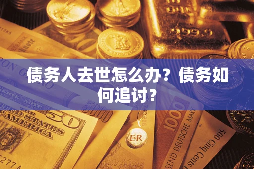 北京债务人去世怎么办？债务如何追讨？