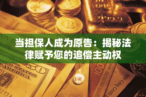 北京当担保人成为原告:揭秘法律赋予您的追偿主动权 北京当担保人成为原告:揭秘法律赋予您的追偿主动权