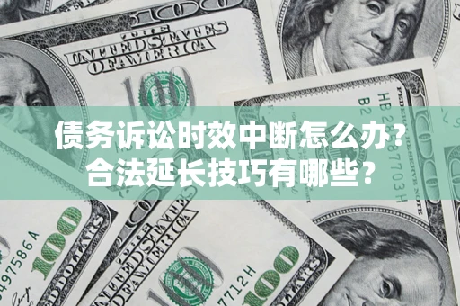 北京债务诉讼时效中断怎么办？合法延长技巧有哪些？