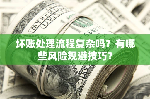 北京坏账处理流程复杂吗？有哪些风险规避技巧？