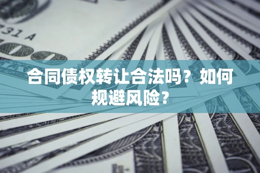 北京合同债权转让合法吗？如何规避风险？