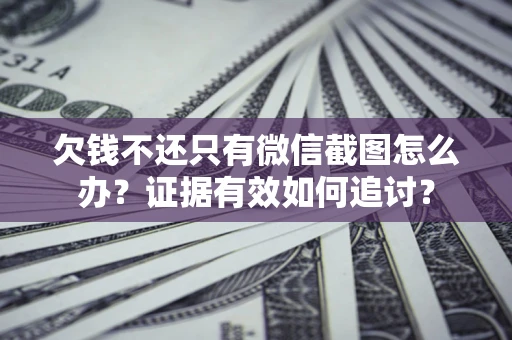 北京欠钱不还只有微信截图怎么办？证据有效如何追讨？