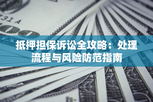 北京抵押担保诉讼全攻略：处理流程与风险防范指南