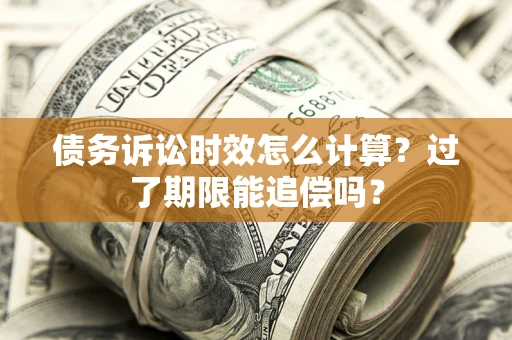北京债务诉讼时效怎么计算？过了期限能追偿吗？