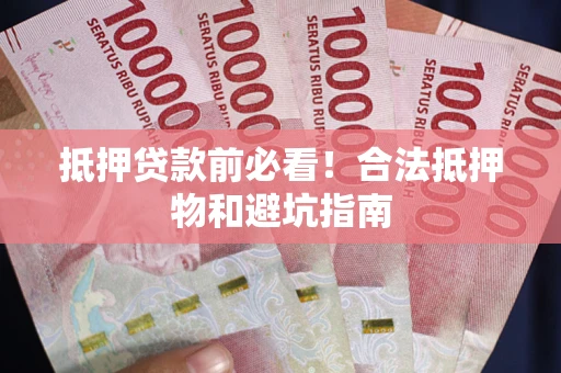 北京抵押贷款前必看！合法抵押物和避坑指南