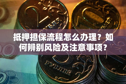 北京抵押担保流程怎么办理？如何辨别风险及注意事项？