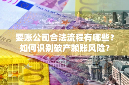 北京要账公司合法流程有哪些？如何识别破产赖账风险？