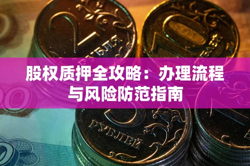 北京股权质押全攻略：办理流程与风险防范指南