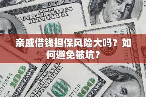 北京亲戚借钱担保风险大吗？如何避免被坑？