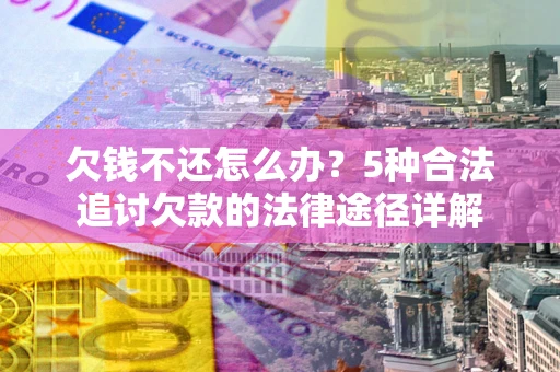 北京欠钱不还怎么办？5种合法追讨欠款的法律途径详解
