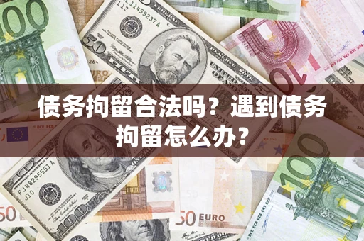 北京债务拘留合法吗？遇到债务拘留怎么办？