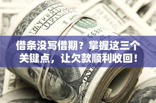北京借条没写借期？掌握这三个关键点，让欠款顺利收回！