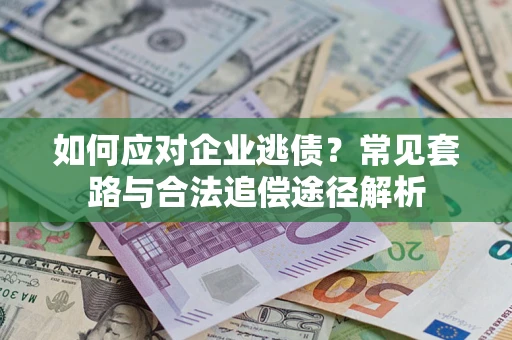北京如何应对企业逃债？常见套路与合法追偿途径解析