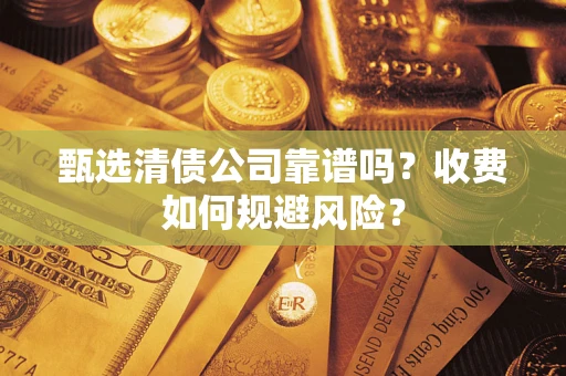 北京甄选清债公司靠谱吗？收费如何规避风险？