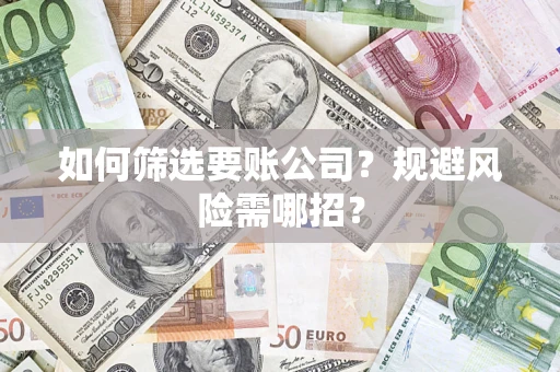 北京如何筛选要账公司？规避风险需哪招？