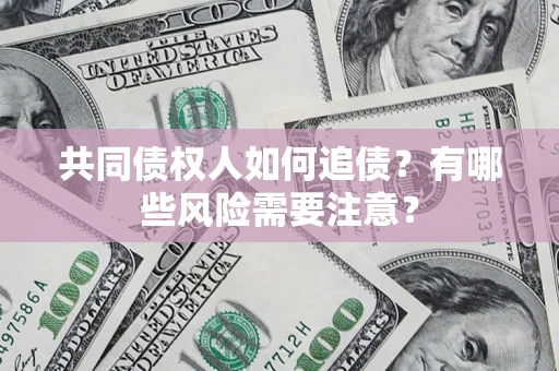 北京共同债权人如何追债？有哪些风险需要注意？