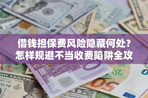 北京借钱担保费风险隐藏何处？怎样规避不当收费陷阱全攻略！