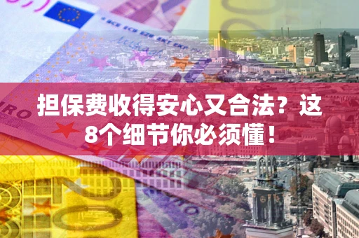 北京担保费收得安心又合法？这8个细节你必须懂！