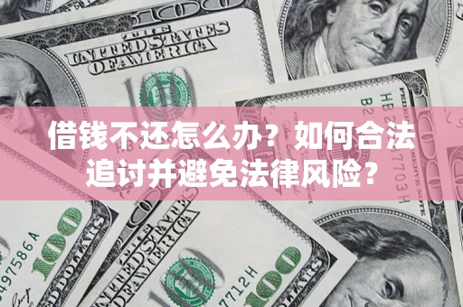 北京借钱不还怎么办？如何合法追讨并避免法律风险？