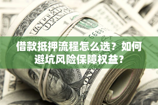 北京借款抵押流程怎么选？如何避坑风险保障权益？