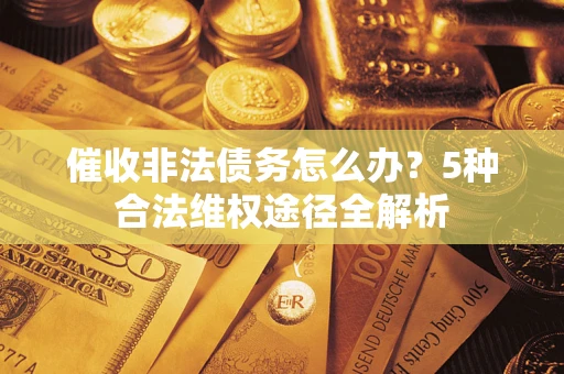 北京催收非法债务怎么办？5种合法维权途径全解析