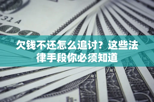 北京欠钱不还怎么追讨？这些法律手段你必须知道