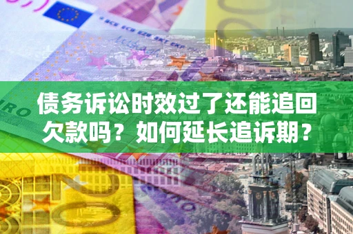 北京债务诉讼时效过了还能追回欠款吗？如何延长追诉期？