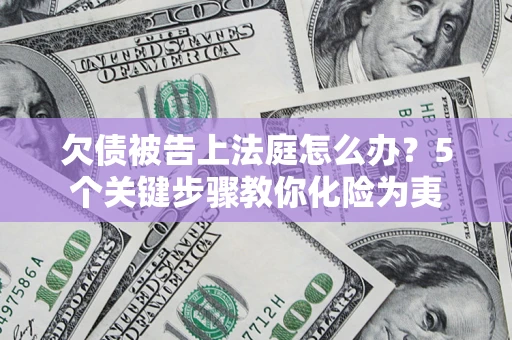 北京欠债被告上法庭怎么办？5个关键步骤教你化险为夷