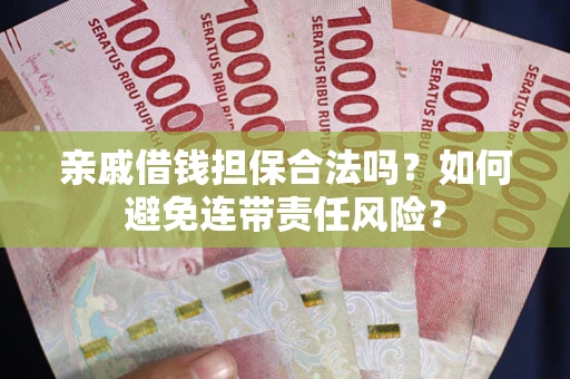 北京亲戚借钱担保合法吗？如何避免连带责任风险？