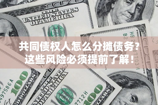 北京共同债权人怎么分摊债务？这些风险必须提前了解！