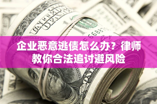 北京企业恶意逃债怎么办？律师教你合法追讨避风险