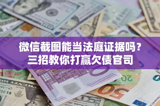 北京微信截图能当法庭证据吗？三招教你打赢欠债官司