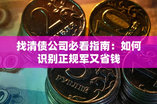 北京找清债公司必看指南：如何识别正规军又省钱