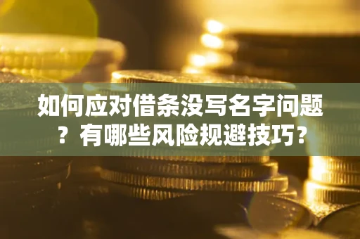 北京如何应对借条没写名字问题？有哪些风险规避技巧？