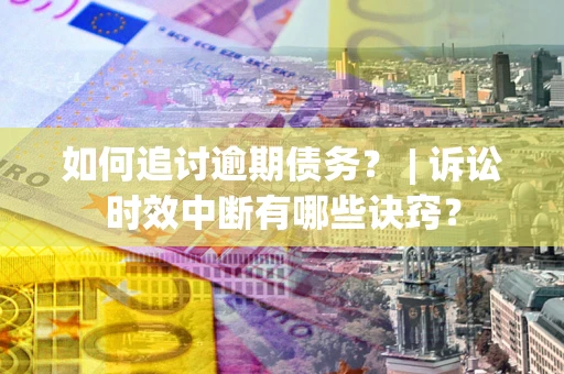 北京如何追讨逾期债务？ | 诉讼时效中断有哪些诀窍？
