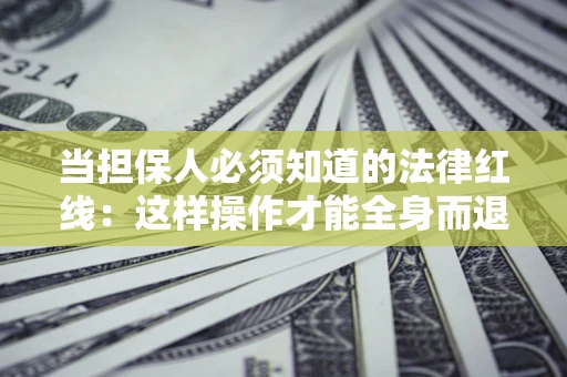 北京当担保人必须知道的法律红线：这样操作才能全身而退