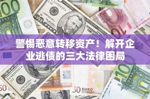 北京警惕恶意转移资产！解开企业逃债的三大法律困局