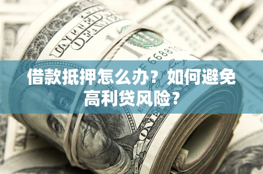 北京借款抵押怎么办？如何避免高利贷风险？