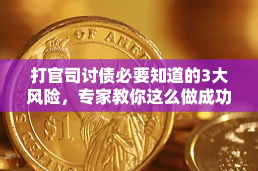 北京打官司讨债必要知道的3大风险，专家教你这么做成功率飙升