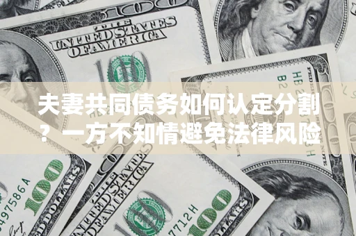 北京夫妻共同债务如何认定分割？一方不知情避免法律风险必看！