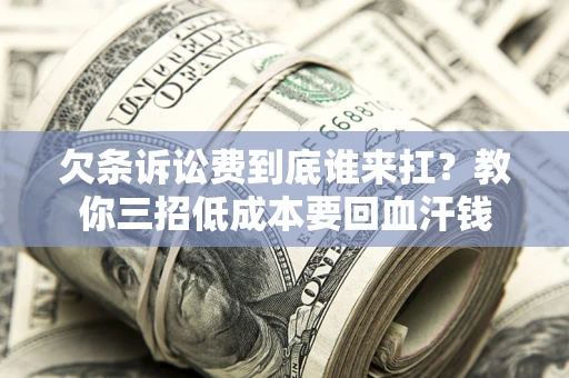 北京欠条诉讼费到底谁来扛？教你三招低成本要回血汗钱