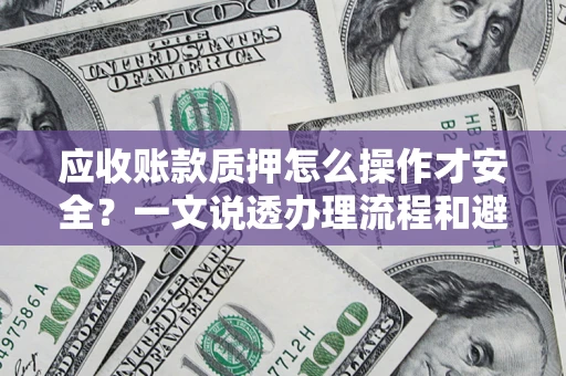 北京应收账款质押怎么操作才安全？一文说透办理流程和避险绝招