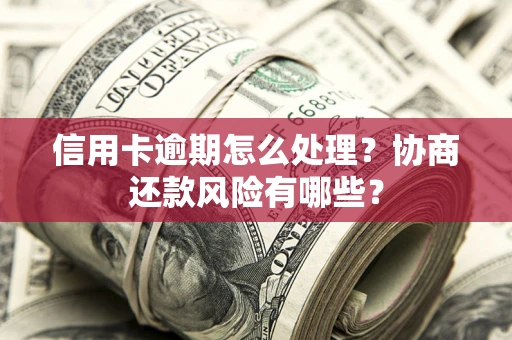 北京信用卡逾期怎么处理？协商还款风险有哪些？